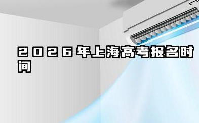 2026年上海高考报名时间详解 上海高考报名常见问题解答