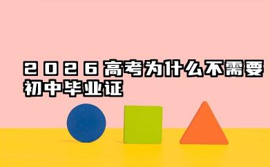 2026高考需要初中毕业证吗 高考报名基本条件与要求
