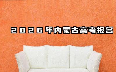 2026年内蒙古高考报名什么时候开始 内蒙古高考报名需要提交哪些材料
