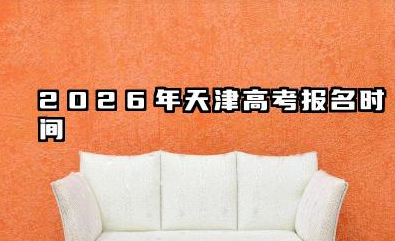 2026年天津高考报名什么时候开始 天津高考报名注意事项