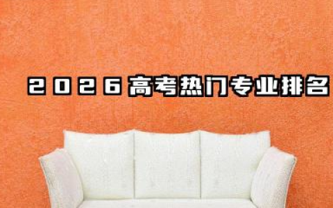 2026高考热门专业排名 2026高考专业报考指南