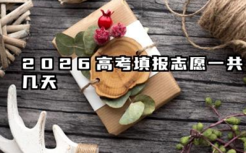 2026高考填报志愿一共几天 2026高考填报志愿实操技巧