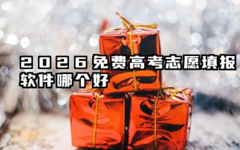 2026免费高考志愿填报软件哪个好 靠谱APP有哪些