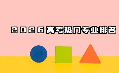 2026高考热门专业排名 哪些专业最热门