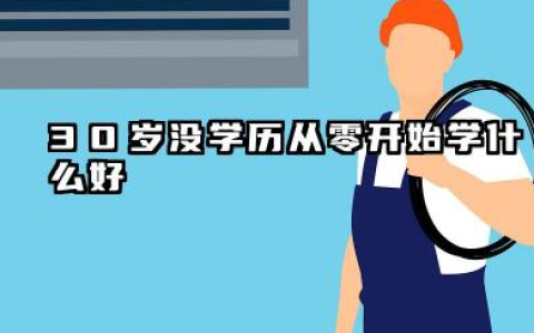 2026年30岁没学历从零开始学什么好 30岁没学历如何选择一门手艺