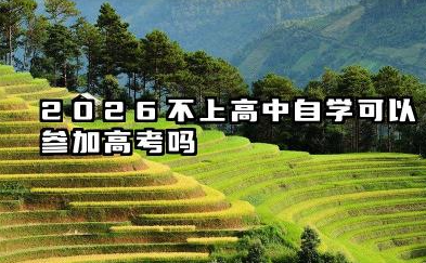 2026不上高中自学可以参加高考吗 2026自学参加高考报名全流程
