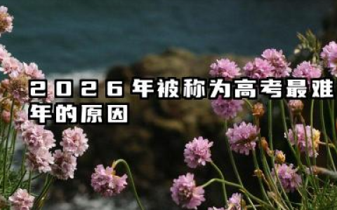 2026为什么被称为高考最难年 怎么备战2026年高考