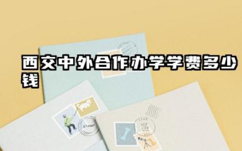 西交中外合作办学学费多少钱 2026西安交大中外合作办学值得读吗