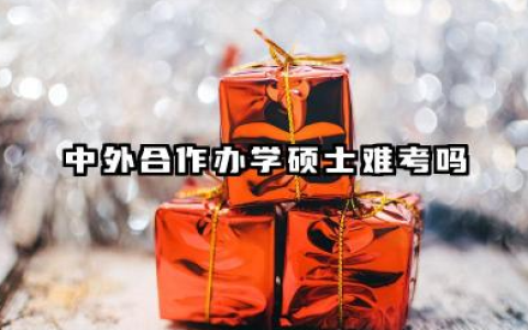 2026中外合作办学硕士难考吗 中外合作办学硕士含金量高吗