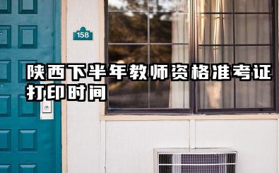 2025年陕西下半年教师资格准考证打印时间 教资准考证下载步骤