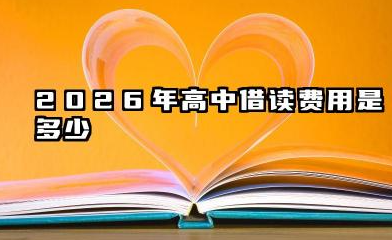 2026高中借读费用一年一般是多少 高中借读的条件要求