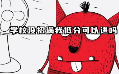 学校没招满我低分可以进吗 2026学校招生录取原则是什么