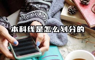 本科线是怎么划分的 2026年本科线预测详解