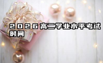2026高二学业水平考试时间 2026高二学业水平考试怎么备考