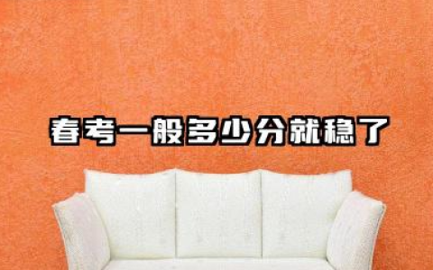 春考一般多少分就稳了 2026年春考分数线预测