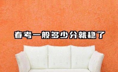 春考一般多少分就稳了 2026年春考分数线预测
