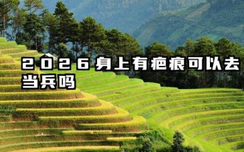 2026身上有疤痕可以去当兵吗 征兵体检标准有哪些