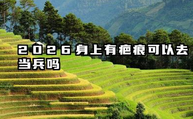 2026身上有疤痕可以去当兵吗 征兵体检标准有哪些