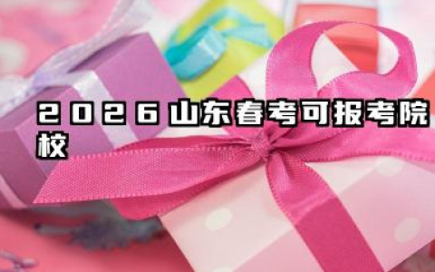 2026春考山东省可以报考的大学类型 2026山东春考重点院校推荐