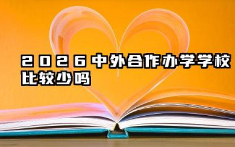 2026中外合作办学学校比较少吗 和普通类有什么区别