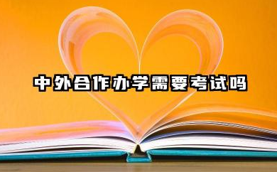 2026中外合作办学需要考试吗 中外合作办学录取率高吗