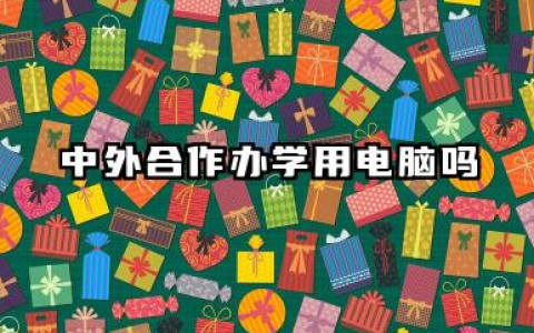 2026中外合作办学用电脑吗 中外合办专业必备物品清单