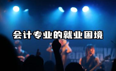张雪峰建议女生不选会计 会计专业的就业困境是什么