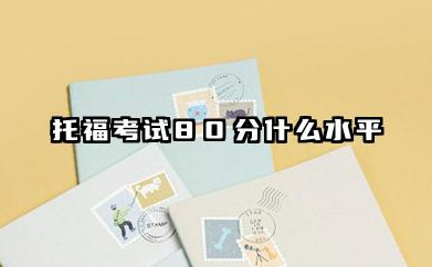 托福考试80分什么水平 2026年适合申请的院校推荐