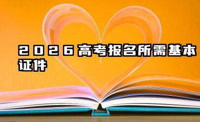 2026大学报名需要什么证件和材料 大学报名学历证明与特殊材料要求