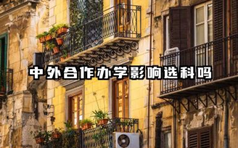 2026中外合作办学影响选科吗 中外合作办学选科要求高吗