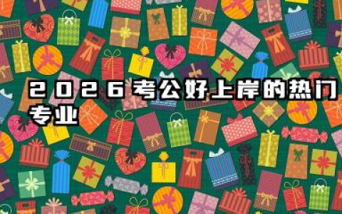 考公最好上岸三大专业 2026考公热门专业有哪些优势