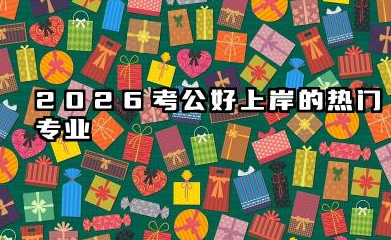 考公最好上岸三大专业 2026考公热门专业有哪些优势