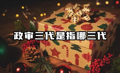 政审三代是指哪三代 2026年警校政审的审查内容