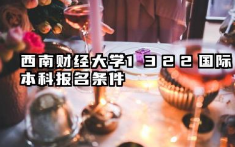 2026西南财经大学1+3/2+2国际本科报名条件是什么 西南财经大学1+3/2+2国际本科项目介绍