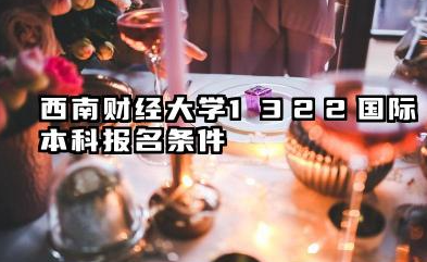 2026西南财经大学1+3/2+2国际本科报名条件是什么 西南财经大学1+3/2+2国际本科项目介绍