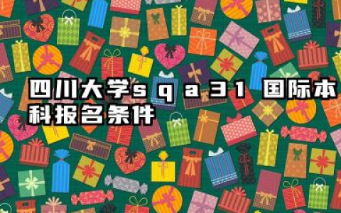2026四川大学sqa3+1国际本科报名条件是什么 四川大学SQA3+1国际本科优势