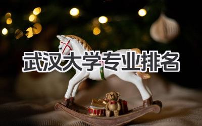 武汉大学专业排名 武汉大学王牌专业排名及分数线