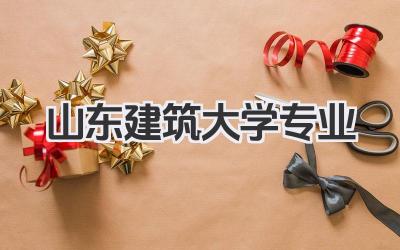 山东建筑大学专业 山东建筑大学优势专业及就业情况