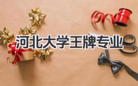 河北大学王牌专业 河北大学最好的专业及录取分数