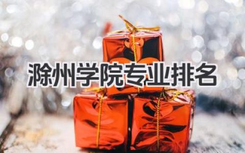 滁州学院专业排名 滁州学院重点专业排名及介绍