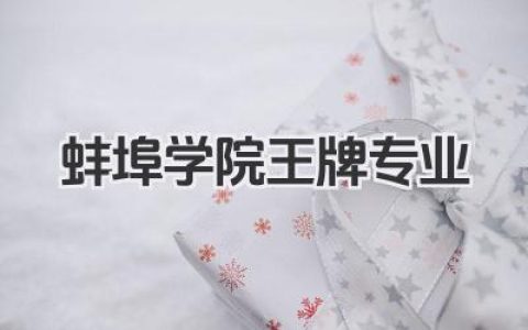 蚌埠学院王牌专业 蚌埠学院最好的专业及报考指南