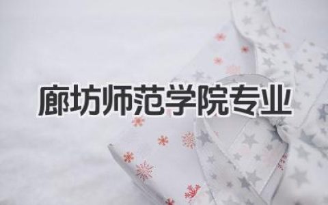 廊坊师范学院专业 廊坊师范学院特色专业及介绍