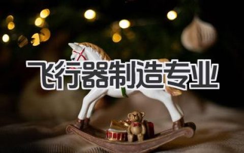 飞行器制造专业 飞行器制造专业学什么及就业方向