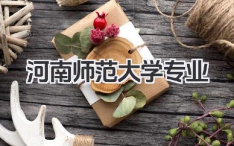河南师范大学专业 河南师范大学优势专业及录取分数