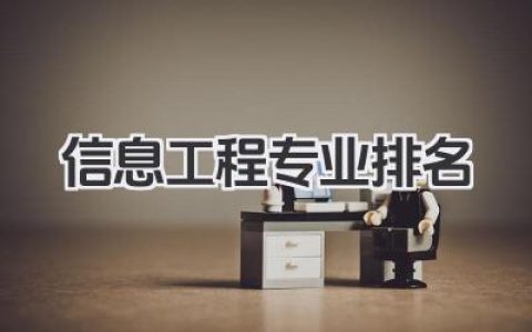 信息工程专业排名 全国信息工程专业大学排名 2025