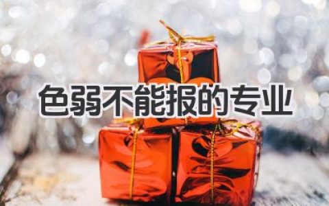 色弱不能报的专业 色弱考生限制报考的专业名单
