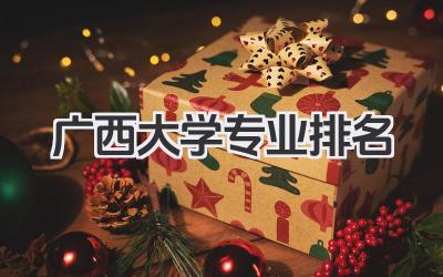 广西大学专业排名 广西大学各专业实力排名