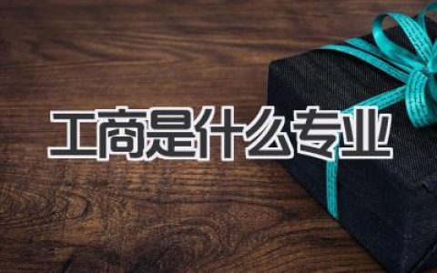 工商是什么专业 工商管理专业是什么
