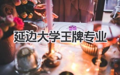 延边大学王牌专业 延边大学重点优势专业