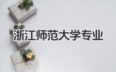 浙江师范大学专业 浙江师范大学专业设置